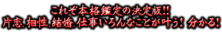 これぞ本格鑑定の決定版!!　片恋、相性、結婚、仕事いろんなことが叶う！　分かる！