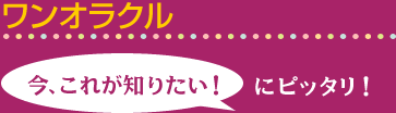 ワンオラクル 今、これが知りたい! にピッタリ!
