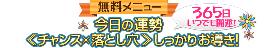 無料メニュー　365日いつでも開運！　今日の運勢《チャンス×落とし穴》しっかりお導き！