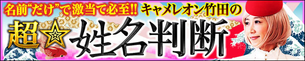 名前“だけ”で激当て必至!!　キャメレオン竹田の超☆姓名判断