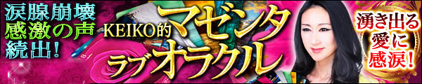 涙腺崩壊感激の声続出！　湧き出る愛に感涙！　KEIKO的マゼンタ・ラブ・オラクル
