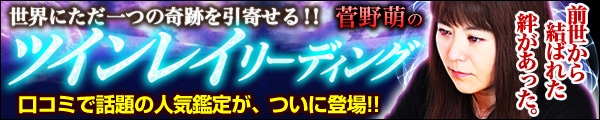 世界にただ一つの奇跡を引寄せる!!　菅野萌のツインレイリーディング　口コミで話題の人気鑑定が、ついに登場!!　前世から結ばれていた絆があった。