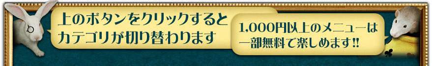 上のボタンをクリックするとカテゴリが切り替わります 1,000円以上のメニューは一部無料で楽しめます!! 上のボタンをクリックするとカテゴリが切り替わります 1,000円以上のメニューは一部無料で楽しめます!!