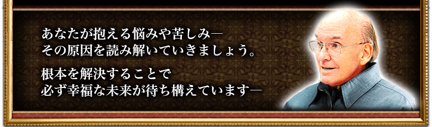 あなたが抱える悩みや苦しみ—その原因を読み解いていきましょう。根本を解決することで必ず幸福な未来が待ち構えています— あなたが抱える悩みや苦しみ—その原因を読み解いていきましょう。根本を解決することで必ず幸福な未来が待ち構えています—