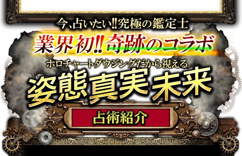 今、占いたい!!究極の鑑定士　業界初!!奇跡のコラボ　ホロチャートダウジングだから視える　姿態真実未来　占術紹介