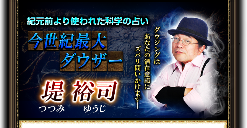 占者紹介　紀元前より使われた科学の占い　今世紀最大ダウザー　堤裕司　つつみゆうじ　ダウジングはあなたの潜在意識にズバリ問いかけます