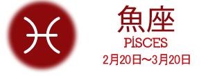 魚座 PISCES 2月20日〜3月20日