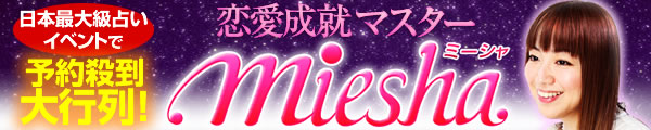 日本最大占いイベント人気No.1占い師！　恋愛成就マスターmiesha 完全無料鑑定あり！