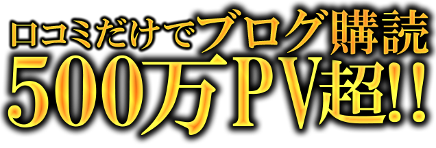 口コミだけでブログ購読500万PV超!!