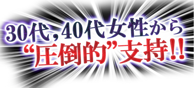 “30代,40代女性から圧倒的”支持!!