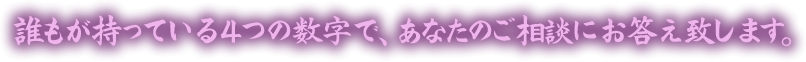 誰もが持っている4つの数字で、あなたのご相談にお答え致します。