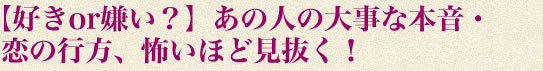 【好きor嫌い？】あの人の大事な本音・恋の行方、怖いほど見抜く！