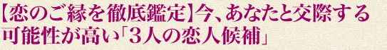 【恋のご縁を徹底鑑定】今、あなたと交際する可能性が高い「3人の恋人候補」