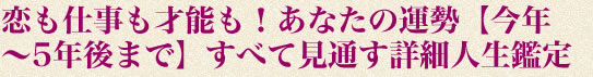恋も仕事も才能も！あなたの運勢【今年〜5年後まで】すべて見通す詳細人生鑑定