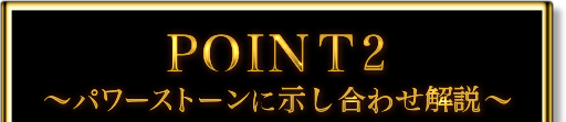 POINT2　〜パワーストーンに示し合わせ解説〜