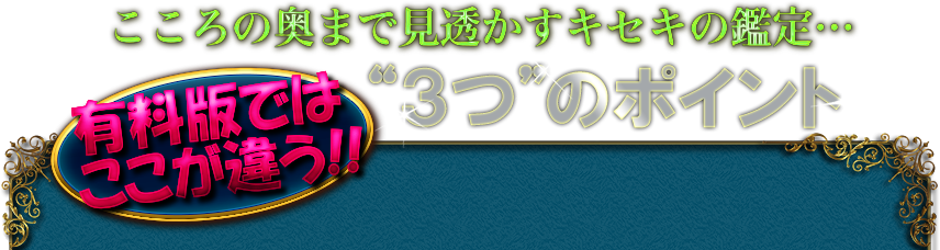 こころの奥まで見透かすキセキの鑑定…　有料版ではここが違う!!　“3つ”のポイント