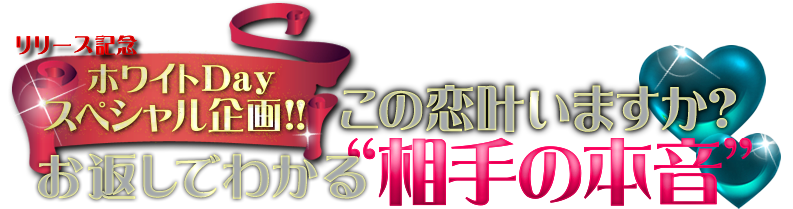 リリース記念ホワイトDayスペシャル企画!!　この恋叶いますか？　お返しでわかる“相手の本音”