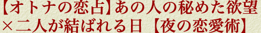 【オトナの恋占】あの人の秘めた欲望×二人が結ばれる日【夜の恋愛術】