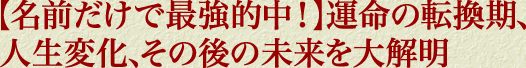【名前だけで最強的中！】運命の転換期、人生変化、その後の未来を大解明