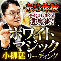 奇跡体験を起こしまくる霊魔術！ 小柳猛のホワイトマジックリーディング