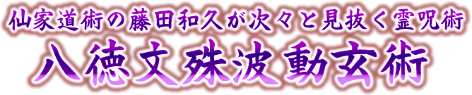 仙家道術の藤田和久が次々と見抜く霊呪術　八徳文殊波動玄術