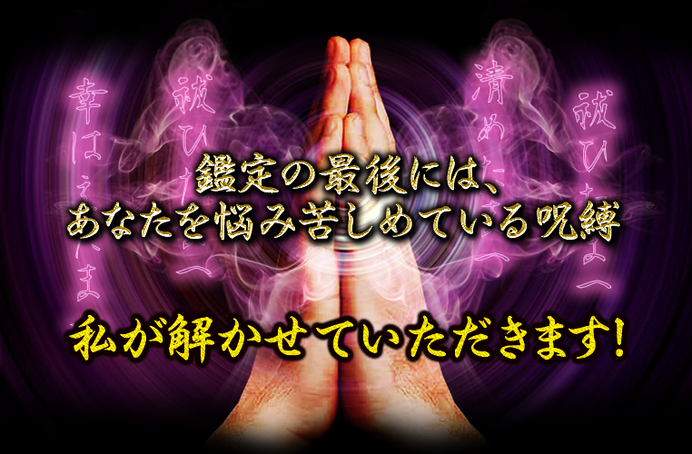 鑑定の最後には、あなたを悩み苦しめている呪縛　私が解かせていただきます！