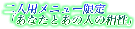 二人用メニュー限定「あなたとあの人の相性」